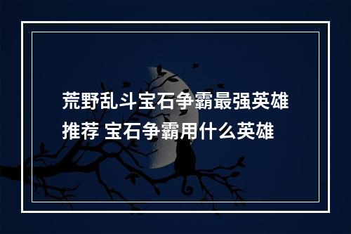 荒野乱斗宝石争霸最强英雄推荐 宝石争霸用什么英雄