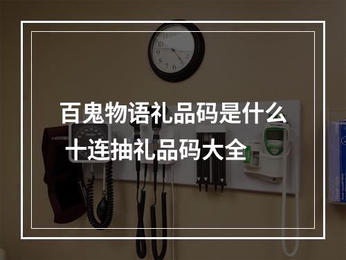 百鬼物语礼品码是什么 十连抽礼品码大全