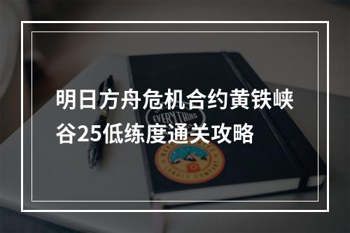 明日方舟危机合约黄铁峡谷25低练度通关攻略