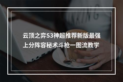 云顶之弈S3神超推荐新版最强上分阵容秘术斗枪一图流教学