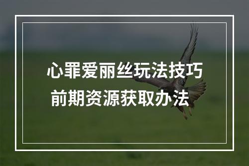 心罪爱丽丝玩法技巧 前期资源获取办法