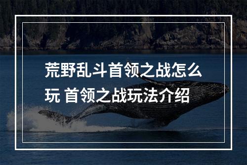 荒野乱斗首领之战怎么玩 首领之战玩法介绍