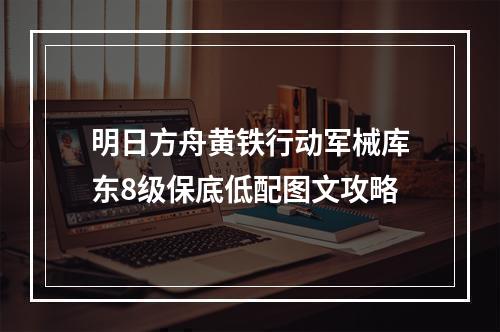 明日方舟黄铁行动军械库东8级保底低配图文攻略