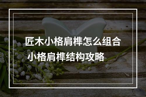 匠木小格肩榫怎么组合 小格肩榫结构攻略