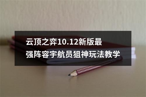 云顶之弈10.12新版最强阵容宇航员狙神玩法教学