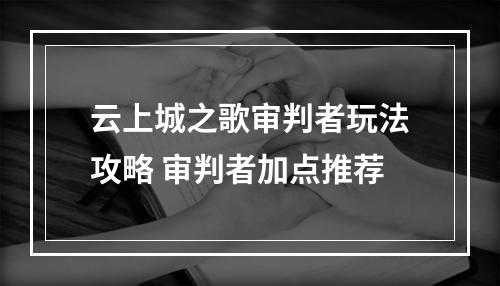 云上城之歌审判者玩法攻略 审判者加点推荐