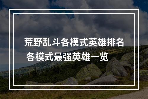 荒野乱斗各模式英雄排名 各模式最强英雄一览