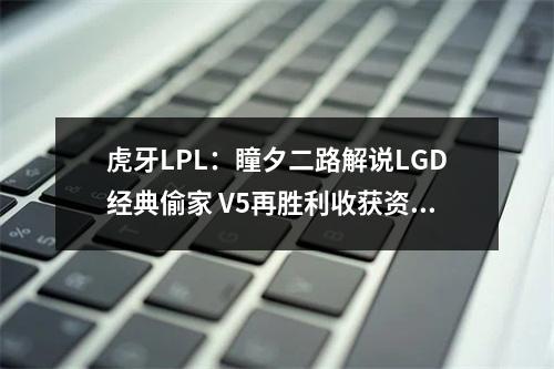 虎牙LPL：瞳夕二路解说LGD经典偷家 V5再胜利收获资深老粉