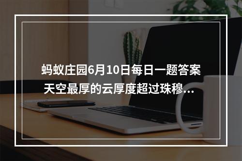 蚂蚁庄园6月10日每日一题答案 天空最厚的云厚度超过珠穆朗玛峰吗