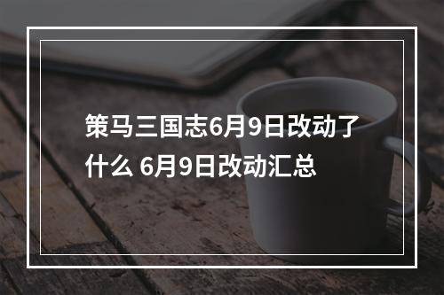 策马三国志6月9日改动了什么 6月9日改动汇总