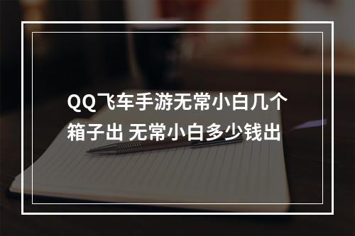 QQ飞车手游无常小白几个箱子出 无常小白多少钱出