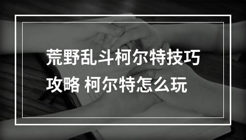 荒野乱斗柯尔特技巧攻略 柯尔特怎么玩