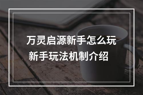 万灵启源新手怎么玩 新手玩法机制介绍