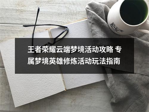 王者荣耀云端梦境活动攻略 专属梦境英雄修炼活动玩法指南