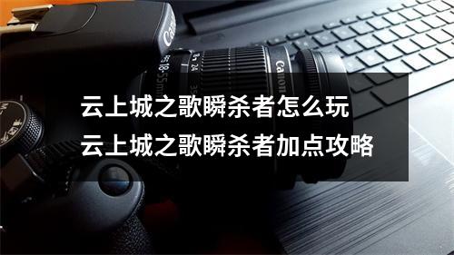 云上城之歌瞬杀者怎么玩 云上城之歌瞬杀者加点攻略