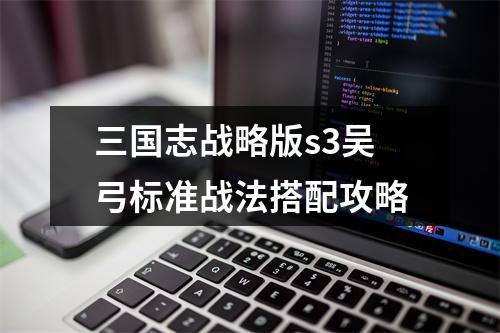 三国志战略版s3吴弓标准战法搭配攻略