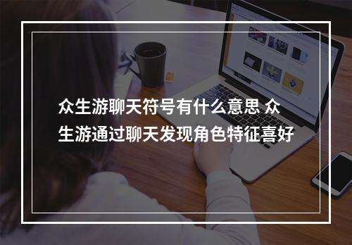 众生游聊天符号有什么意思 众生游通过聊天发现角色特征喜好