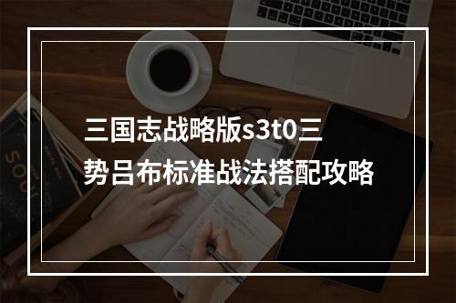 三国志战略版s3t0三势吕布标准战法搭配攻略