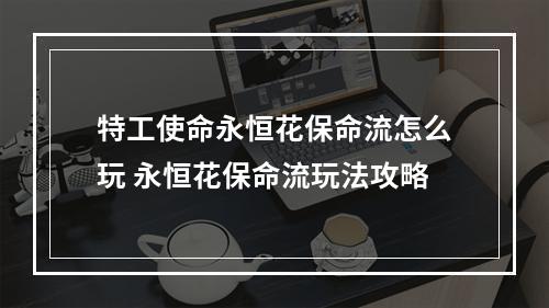 特工使命永恒花保命流怎么玩 永恒花保命流玩法攻略