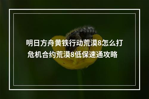 明日方舟黄铁行动荒漠8怎么打 危机合约荒漠8低保速通攻略