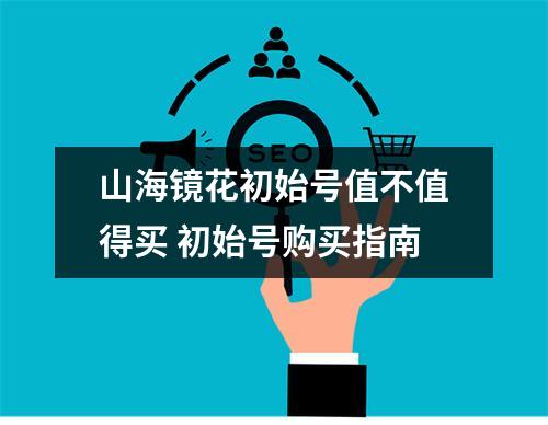 山海镜花初始号值不值得买 初始号购买指南