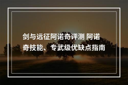 剑与远征阿诺奇评测 阿诺奇技能、专武级优缺点指南