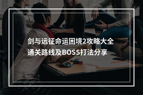 剑与远征命运困境2攻略大全 通关路线及BOSS打法分享