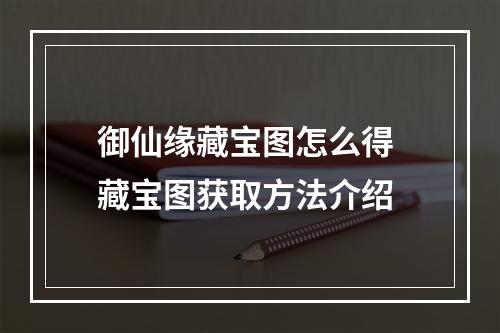 御仙缘藏宝图怎么得 藏宝图获取方法介绍