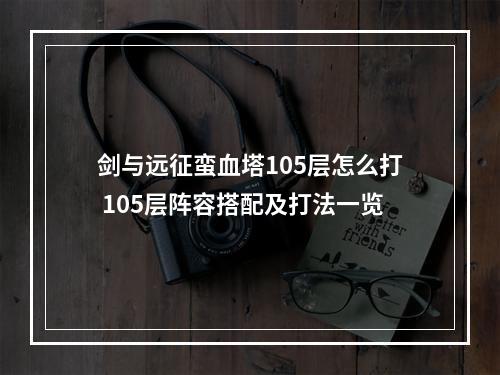 剑与远征蛮血塔105层怎么打 105层阵容搭配及打法一览