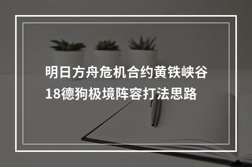 明日方舟危机合约黄铁峡谷18德狗极境阵容打法思路