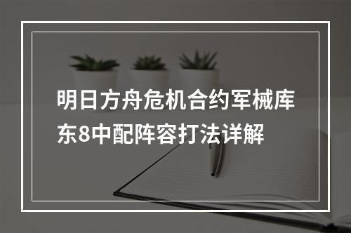 明日方舟危机合约军械库东8中配阵容打法详解