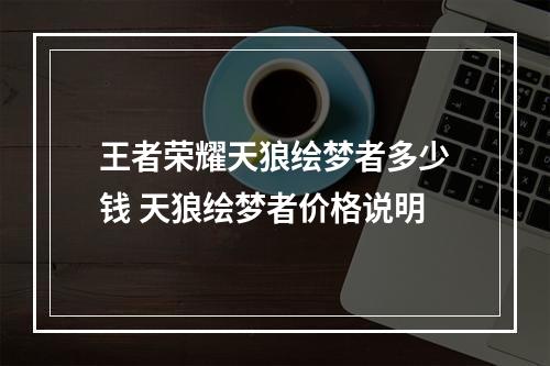 王者荣耀天狼绘梦者多少钱 天狼绘梦者价格说明