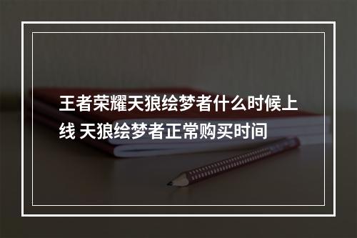 王者荣耀天狼绘梦者什么时候上线 天狼绘梦者正常购买时间