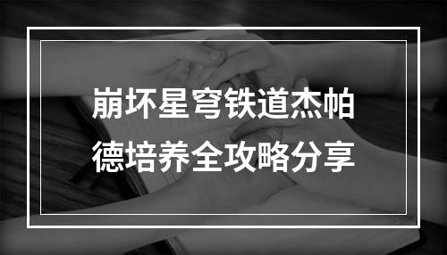 崩坏星穹铁道杰帕德培养全攻略分享