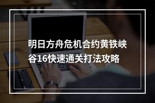 明日方舟危机合约黄铁峡谷16快速通关打法攻略