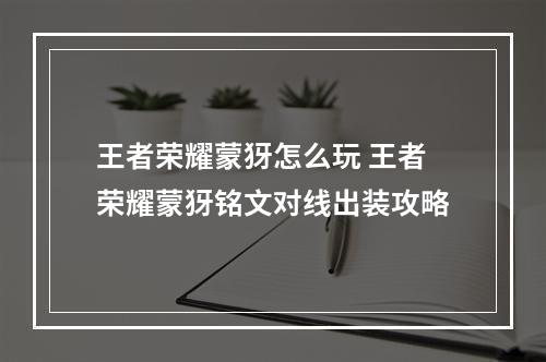 王者荣耀蒙犽怎么玩 王者荣耀蒙犽铭文对线出装攻略