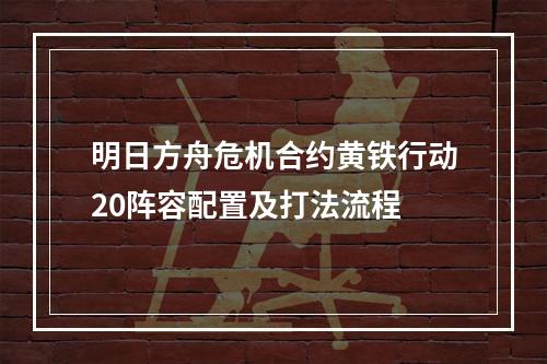 明日方舟危机合约黄铁行动20阵容配置及打法流程