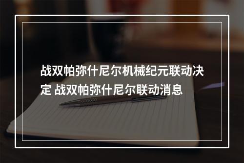 战双帕弥什尼尔机械纪元联动决定 战双帕弥什尼尔联动消息