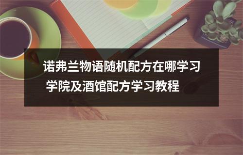 诺弗兰物语随机配方在哪学习 学院及酒馆配方学习教程