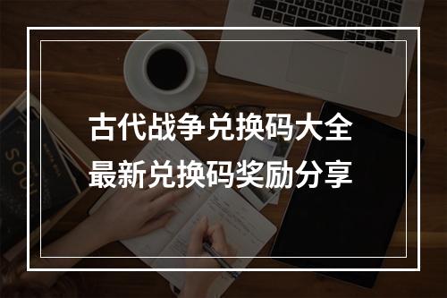 古代战争兑换码大全 最新兑换码奖励分享