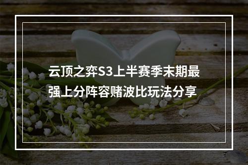 云顶之弈S3上半赛季末期最强上分阵容赌波比玩法分享