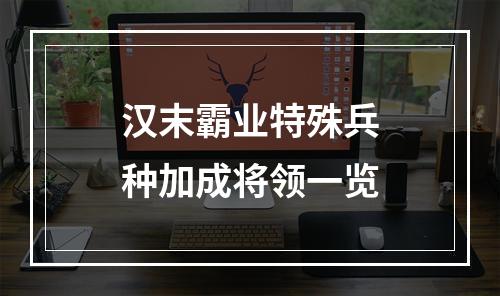 汉末霸业特殊兵种加成将领一览