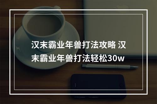 汉末霸业年兽打法攻略 汉末霸业年兽打法轻松30w