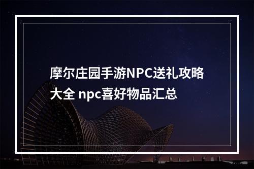 摩尔庄园手游NPC送礼攻略大全 npc喜好物品汇总