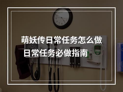 萌妖传日常任务怎么做 日常任务必做指南