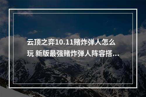 云顶之弈10.11赌炸弹人怎么玩 新版最强赌炸弹人阵容搭配及站位