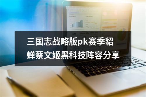 三国志战略版pk赛季貂蝉蔡文姬黑科技阵容分享