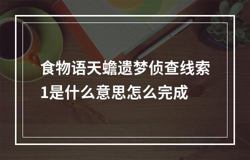 食物语天蟾遗梦侦查线索1是什么意思怎么完成