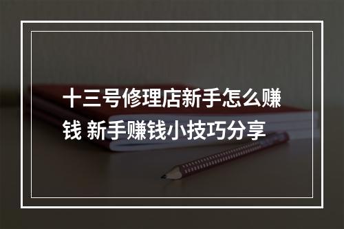 十三号修理店新手怎么赚钱 新手赚钱小技巧分享