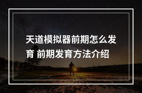 天道模拟器前期怎么发育 前期发育方法介绍